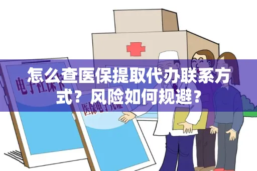 怎么查医保提取代办联系方式？风险如何规避？